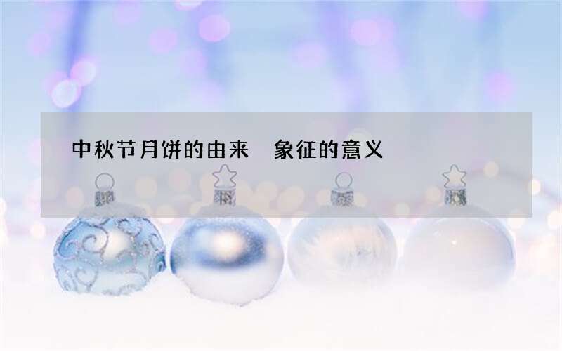 中秋节月饼的由来 象征的意义